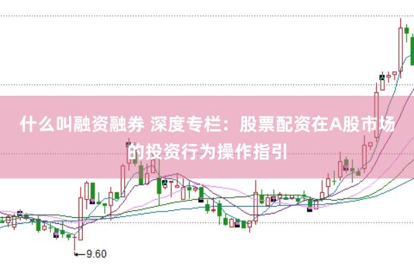 什么叫融资融券 深度专栏：股票配资在A股市场的投资行为操作指引