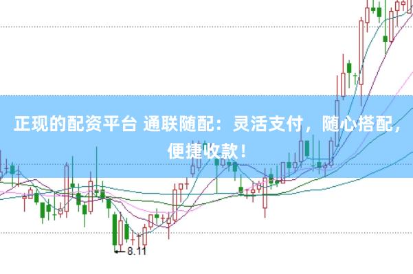 正现的配资平台 通联随配：灵活支付，随心搭配，便捷收款！
