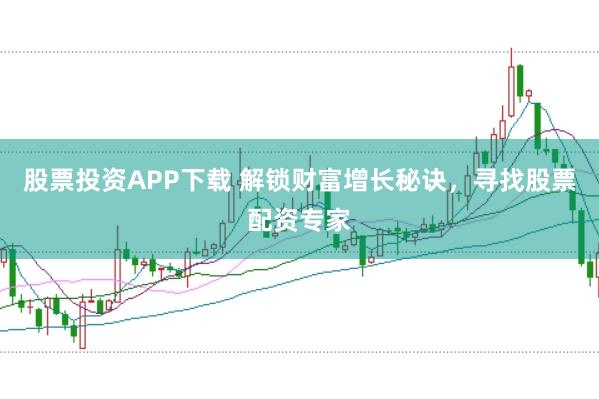 股票投资APP下载 解锁财富增长秘诀，寻找股票配资专家