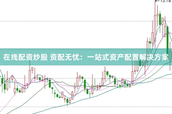在线配资炒股 资配无忧:一站式资产配置解决方案