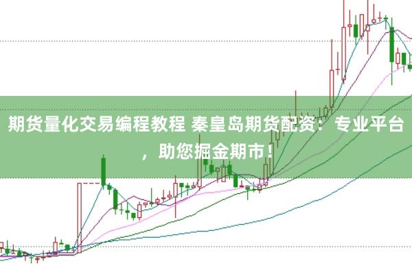 期货量化交易编程教程 秦皇岛期货配资:专业平台,助您掘金期市!