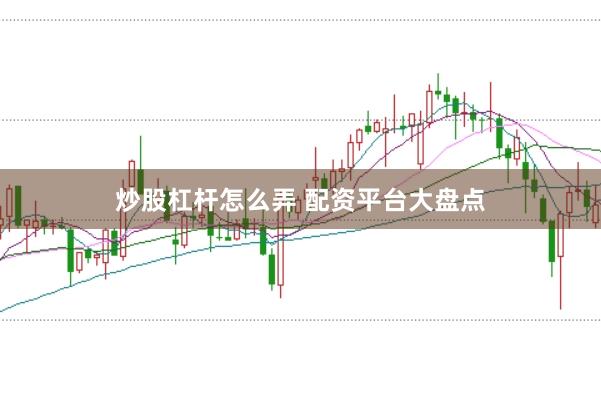 炒股杠杆怎么弄 配资平台大盘点