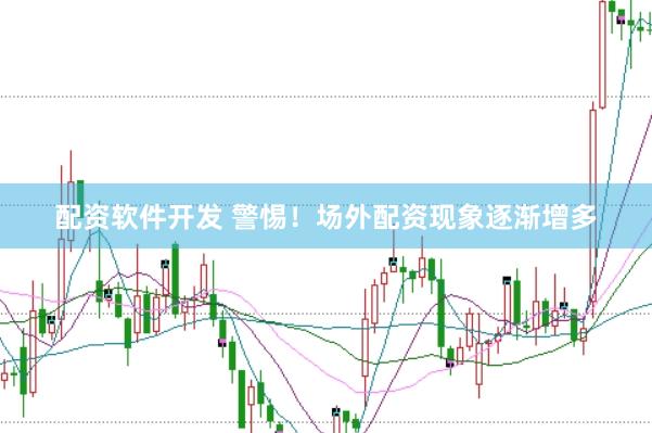 配资软件开发 警惕！场外配资现象逐渐增多