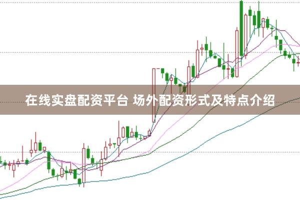 在线实盘配资平台 场外配资形式及特点介绍