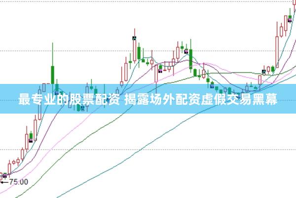 最专业的股票配资 揭露场外配资虚假交易黑幕