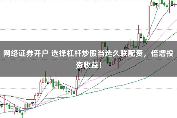 网络证券开户 选择杠杆炒股当选久联配资，倍增投资收益！