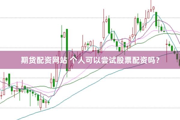 期货配资网站 个人可以尝试股票配资吗？