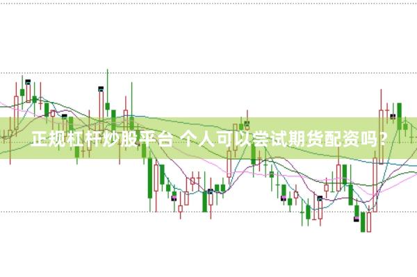 正规杠杆炒股平台 个人可以尝试期货配资吗？