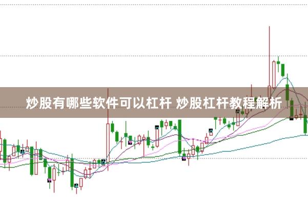 炒股有哪些软件可以杠杆 炒股杠杆教程解析