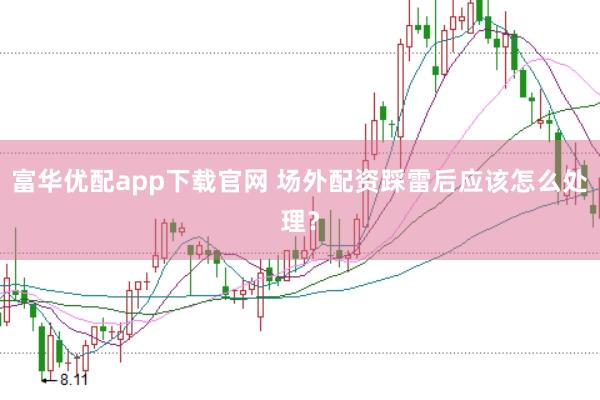 富华优配app下载官网 场外配资踩雷后应该怎么处理？