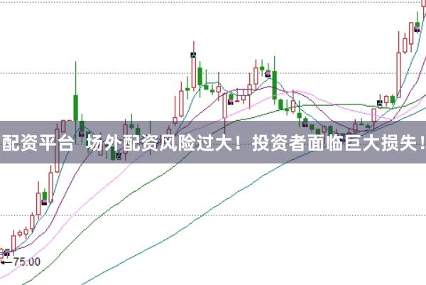 配资平台  场外配资风险过大！投资者面临巨大损失！