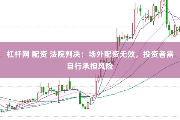 杠杆网 配资 法院判决：场外配资无效，投资者需自行承担风险
