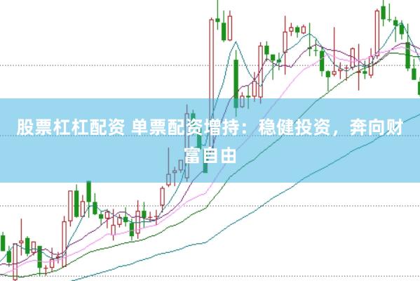 股票杠杠配资 单票配资增持:稳健投资,奔向财富自由