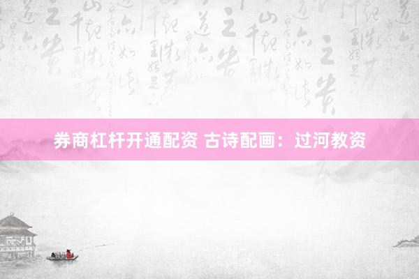 券商杠杆开通配资 古诗配画：过河教资