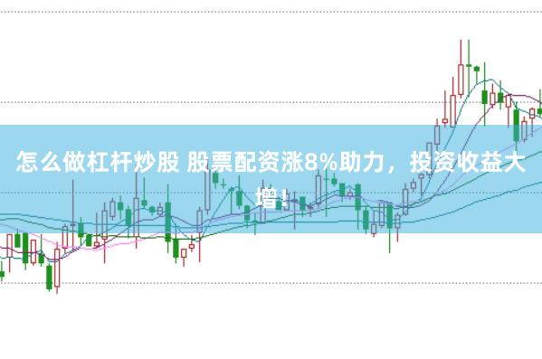 怎么做杠杆炒股 股票配资涨8%助力，投资收益大增！