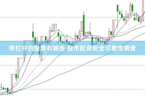 带杠杆的股票有哪些 股市配资安全可靠性调查