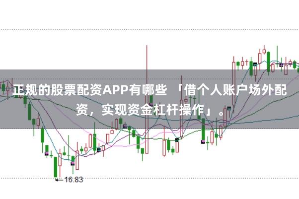正规的股票配资APP有哪些 「借个人账户场外配资，实现资金杠杆操作」。