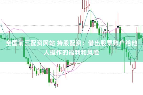 全国前三配资网站 持股配资：借出股票账户给他人操作的福利和风险