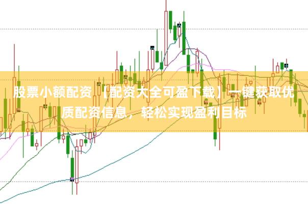 股票小额配资 【配资大全可盈下载】一键获取优质配资信息,轻松实现盈利目标