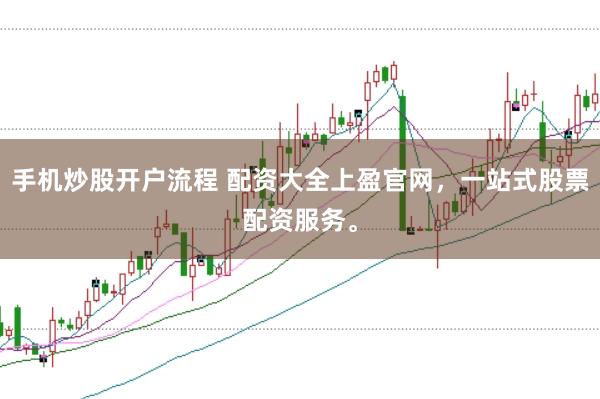 手机炒股开户流程 配资大全上盈官网，一站式股票配资服务。