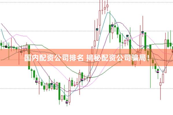 国内配资公司排名 揭秘配资公司骗局！