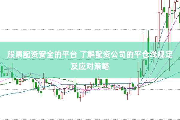 股票配资安全的平台 了解配资公司的平仓线规定及应对策略