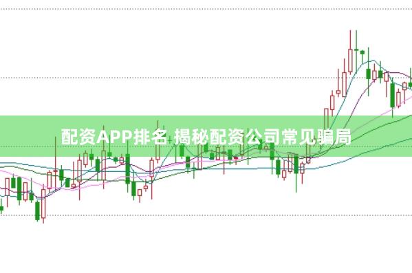 配资APP排名 揭秘配资公司常见骗局
