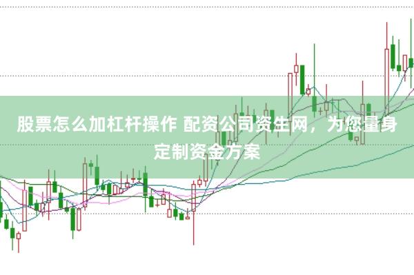 股票怎么加杠杆操作 配资公司资生网，为您量身定制资金方案