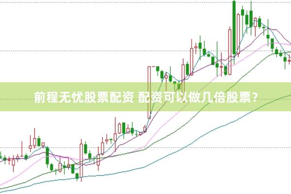 前程无忧股票配资 配资可以做几倍股票？