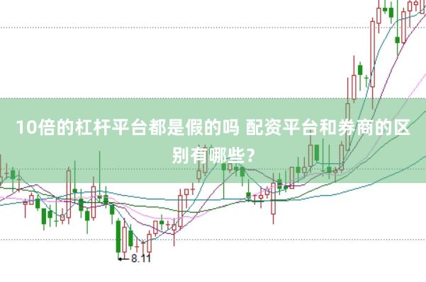 10倍的杠杆平台都是假的吗 配资平台和券商的区别有哪些？