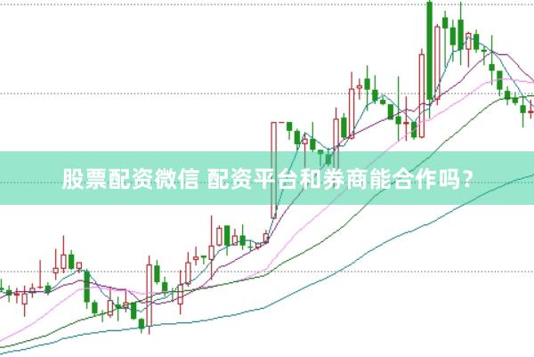 股票配资微信 配资平台和券商能合作吗？