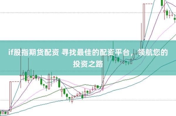 if股指期货配资 寻找最佳的配资平台，领航您的投资之路