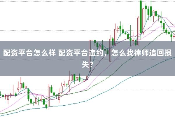 配资平台怎么样 配资平台违约，怎么找律师追回损失？