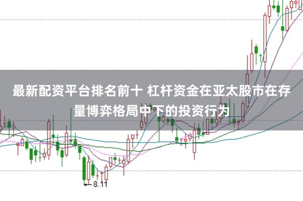 最新配资平台排名前十 杠杆资金在亚太股市在存量博弈格局中下的投资行为