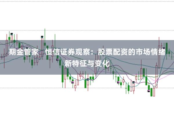 期金管家   恒信证券观察：股票配资的市场情绪新特征与变化