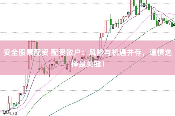 安全股票配资 配资散户：风险与机遇并存，谨慎选择是关键！