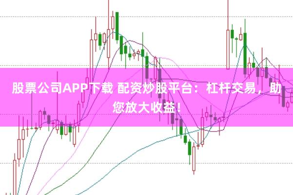 股票公司APP下载 配资炒股平台：杠杆交易，助您放大收益！