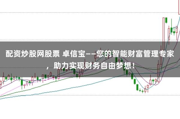 配资炒股网股票 卓信宝——您的智能财富管理专家,助力实现财务自由梦想!