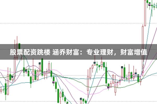股票配资跳楼 涵乔财富：专业理财，财富增值
