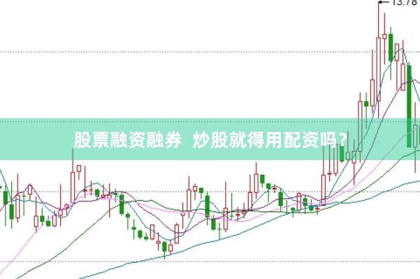 股票融资融券  炒股就得用配资吗？