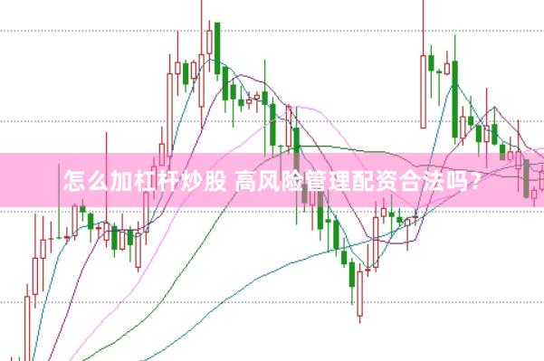 怎么加杠杆炒股 高风险管理配资合法吗？