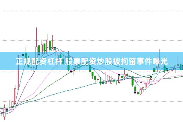 正规配资杠杆 股票配资炒股被拘留事件曝光