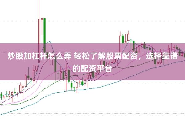 炒股加杠杆怎么弄 轻松了解股票配资,选择靠谱的配资平台