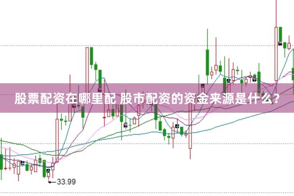 股票配资在哪里配 股市配资的资金来源是什么？