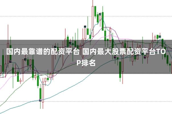 国内最靠谱的配资平台 国内最大股票配资平台TOP排名