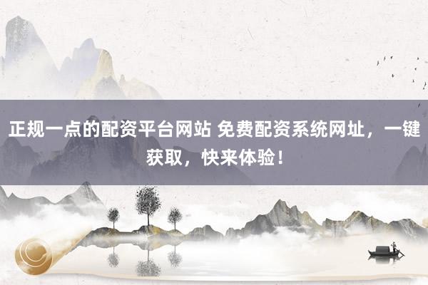 正规一点的配资平台网站 免费配资系统网址，一键获取，快来体验！