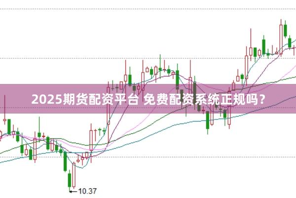 2025期货配资平台 免费配资系统正规吗?