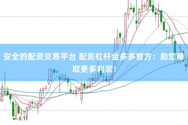 安全的配资交易平台 配资杠杆金多多官方：助您赚取更多利润！