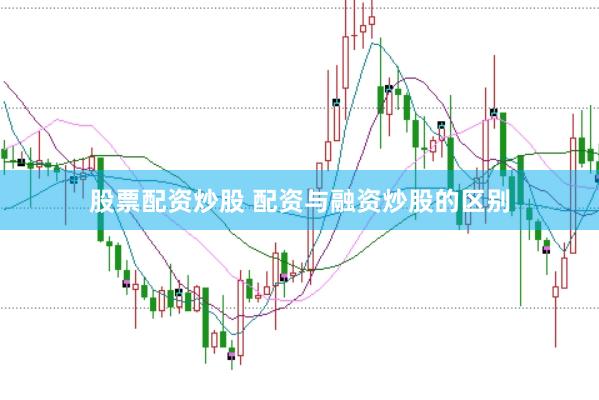 股票配资炒股 配资与融资炒股的区别