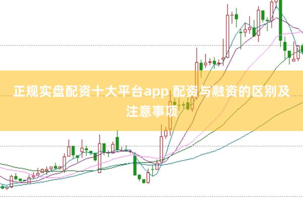 正规实盘配资十大平台app 配资与融资的区别及注意事项